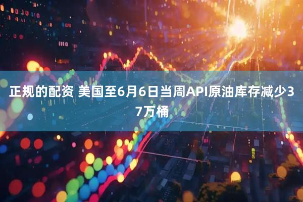 正规的配资 美国至6月6日当周API原油库存减少37万桶