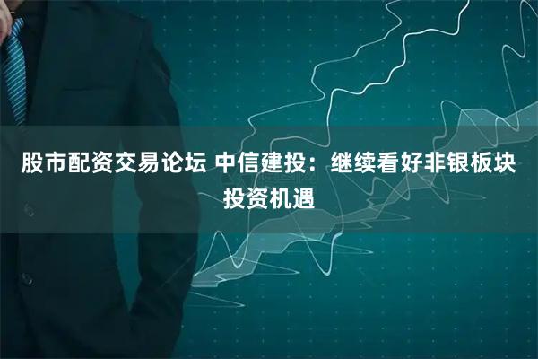 股市配资交易论坛 中信建投：继续看好非银板块投资机遇