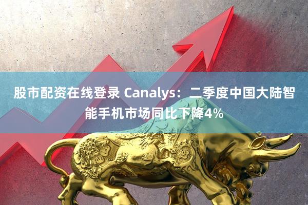 股市配资在线登录 Canalys：二季度中国大陆智能手机市场同比下降4%