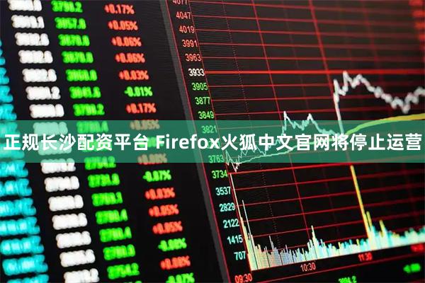 正规长沙配资平台 Firefox火狐中文官网将停止运营
