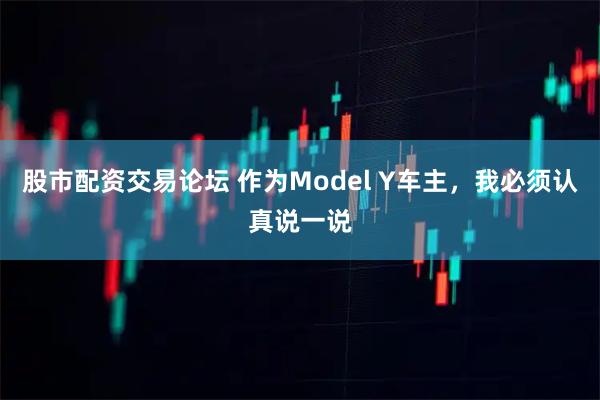 股市配资交易论坛 作为Model Y车主，我必须认真说一说