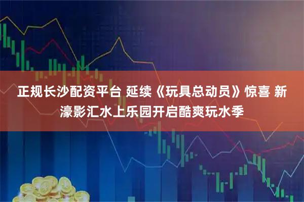 正规长沙配资平台 延续《玩具总动员》惊喜 新濠影汇水上乐园开启酷爽玩水季