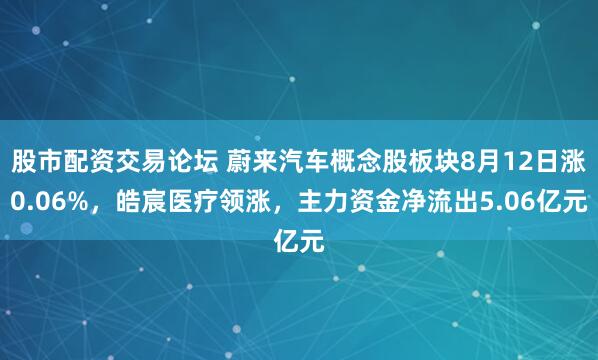 股市配资交易论坛 蔚来汽车概念股板块8月12日涨0.06%，皓宸医疗领涨，主力资金净流出5.06亿元