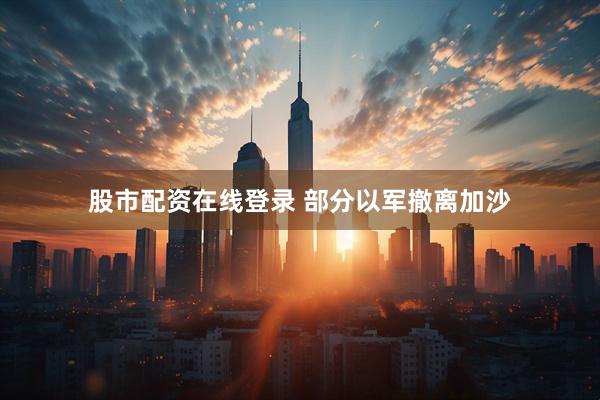 股市配资在线登录 部分以军撤离加沙
