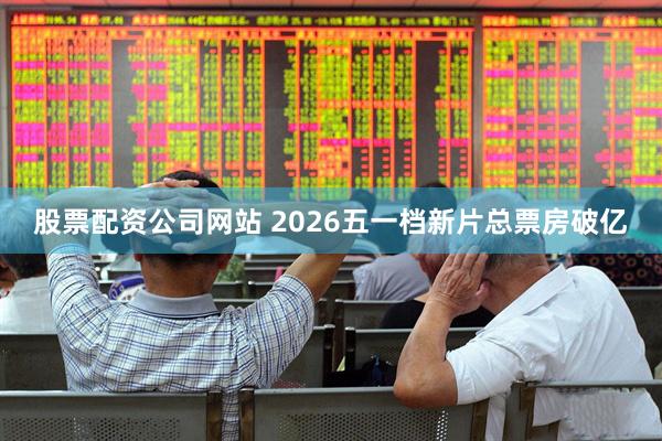 股票配资公司网站 2026五一档新片总票房破亿