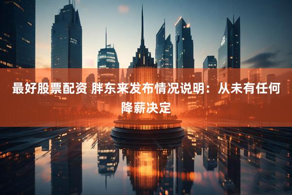 最好股票配资 胖东来发布情况说明：从未有任何降薪决定