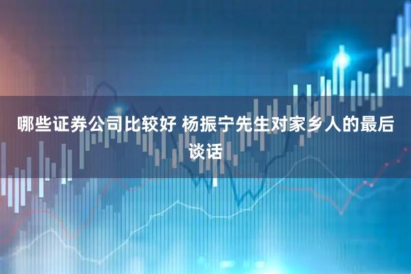 哪些证券公司比较好 杨振宁先生对家乡人的最后谈话